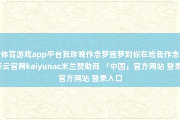 体育游戏app平台我昨晚作念梦皆梦到你在给我作念饭-开云官网kaiyunac米兰赞助商 「中国」官方网站 登录入口