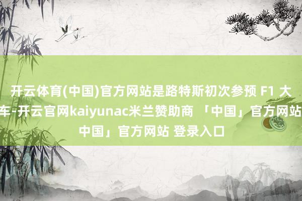 开云体育(中国)官方网站是路特斯初次参预 F1 大奖赛的赛车-开云官网kaiyunac米兰赞助商 「中国」官方网站 登录入口