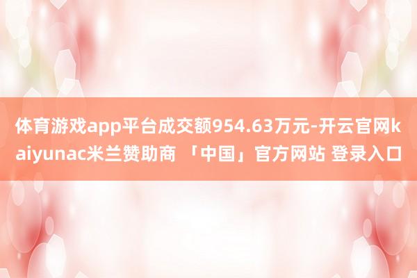 体育游戏app平台成交额954.63万元-开云官网kaiyunac米兰赞助商 「中国」官方网站 登录入口