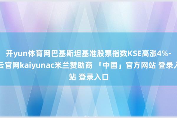 开yun体育网巴基斯坦基准股票指数KSE高涨4%-开云官网kaiyunac米兰赞助商 「中国」官方网站 登录入口